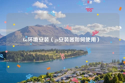 Go环境安装（go安装器如何使用）
