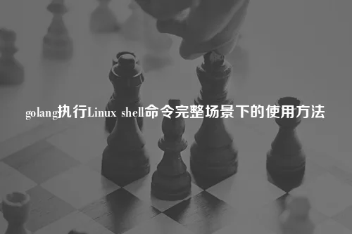 golang执行Linux shell命令完整场景下的使用方法