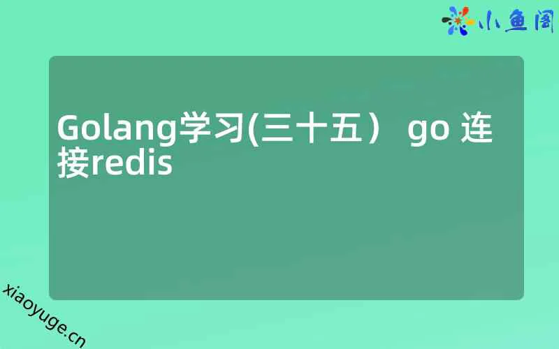 Golang学习(三十五） go 连接redis_xiaoyuge.cn