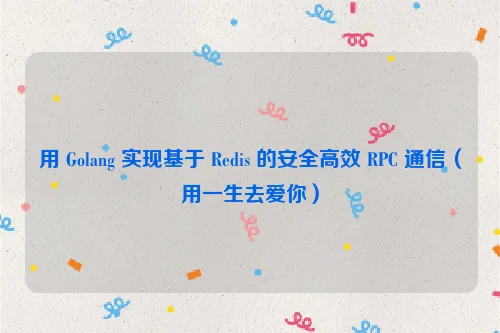 用 Golang 实现基于 Redis 的安全高效 RPC 通信（用一生去爱你）