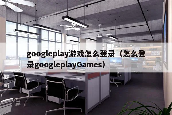 googleplay游戏怎么登录(怎么登录googleplayGames)
