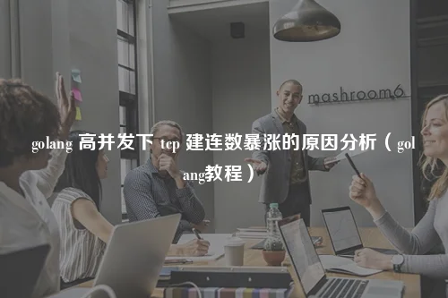 golang 高并发下 tcp 建连数暴涨的原因分析（golang教程）