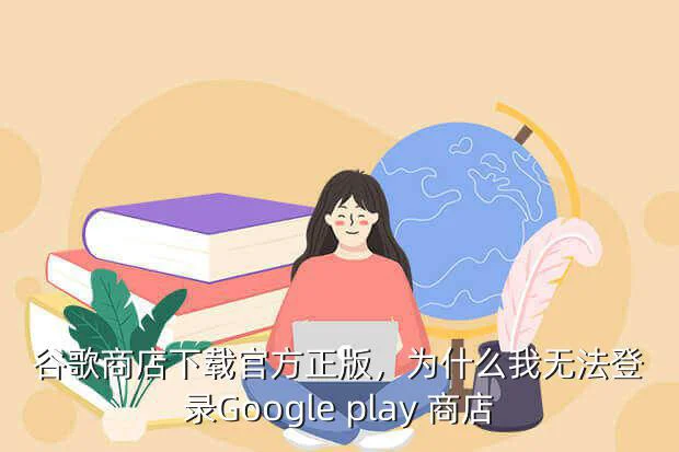 谷歌商店下载官方正版,为什么我无法登录Google play 商店