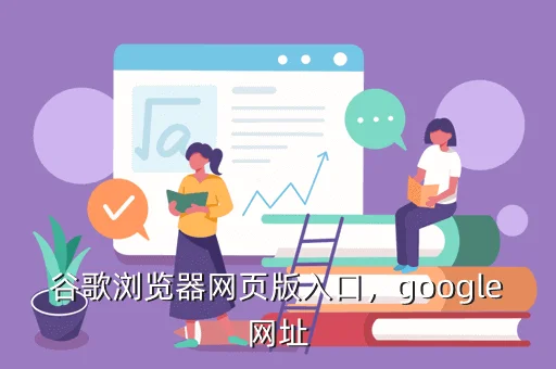 谷歌浏览器网页版入口,google网址