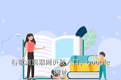 谷歌浏览器网页版入口,google网址