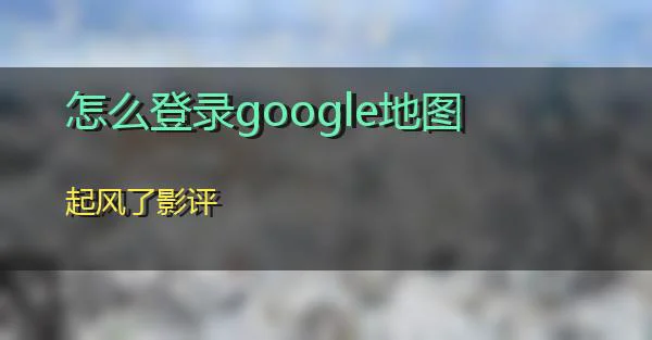 怎么登录google地图的相关图片