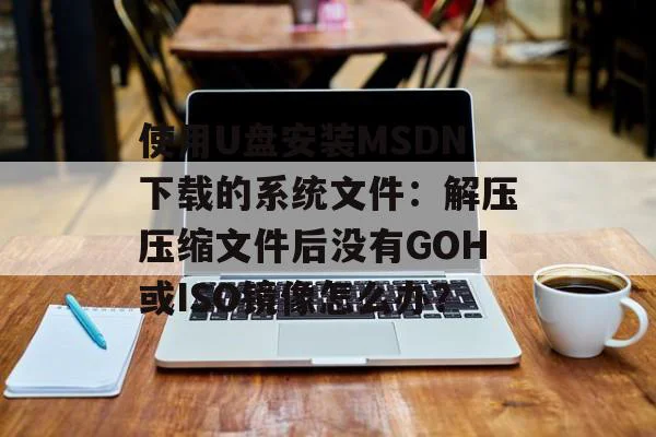 使用U盘安装MSDN下载的系统文件：解压压缩文件后没有GOH或ISO镜像怎么办？,使用U盘安装MSDN下载的系统文件：解压压缩文件后没有GOH或ISO镜像怎么办？,第1张