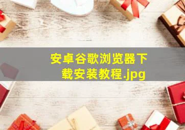 安卓谷歌浏览器下载安装教程