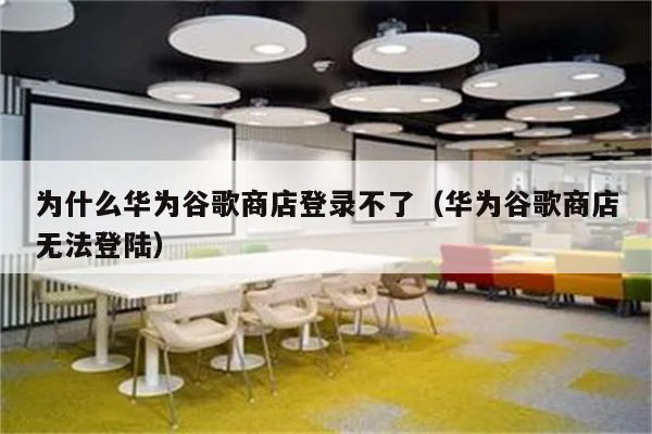 为什么华为谷歌商店登录不了(华为谷歌商店无法登陆)
