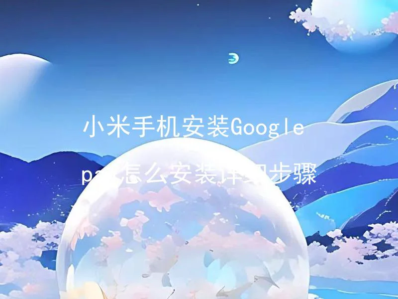 小米手机安装Google pay怎么安装详细步骤