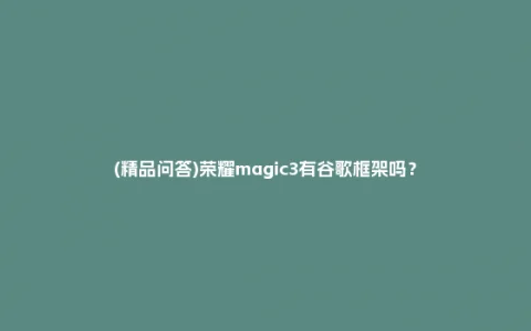 (精品问答)荣耀magic3有谷歌框架吗?